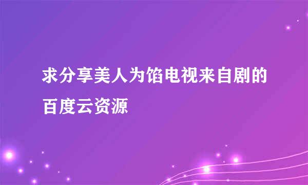 求分享美人为馅电视来自剧的百度云资源