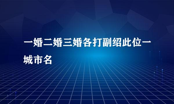 一婚二婚三婚各打副绍此位一城市名