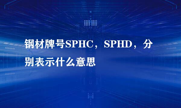 钢材牌号SPHC，SPHD，分别表示什么意思