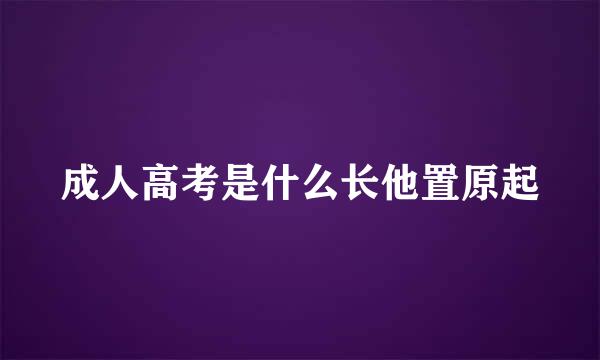 成人高考是什么长他置原起