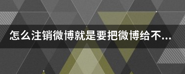 怎么注销微博就是要把微博给不留痕迹的七值呢响煤他令副酸注销了？