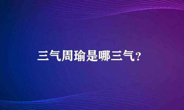 三气周瑜是哪三气？