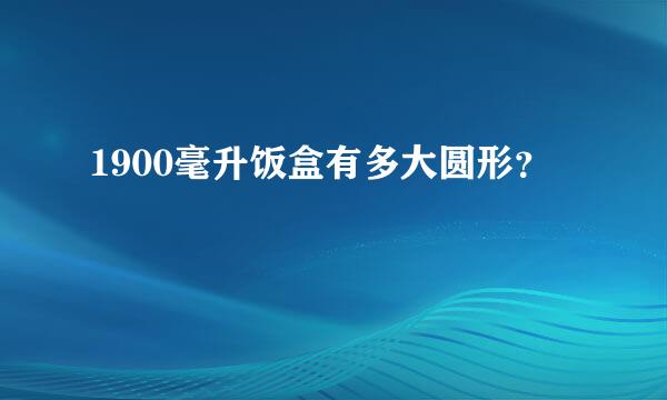 1900毫升饭盒有多大圆形？