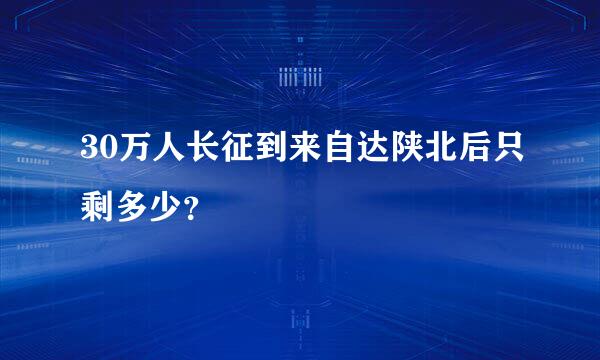 30万人长征到来自达陕北后只剩多少？