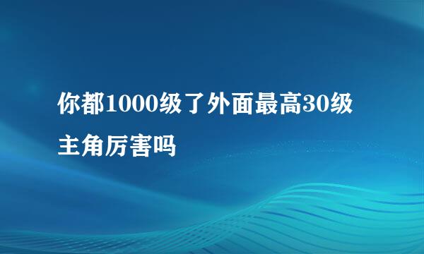 你都1000级了外面最高30级主角厉害吗