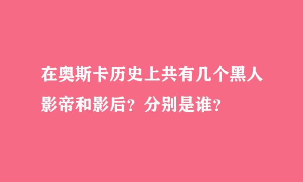 在奥斯卡历史上共有几个黑人影帝和影后？分别是谁？