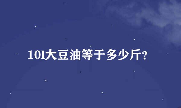 10l大豆油等于多少斤？