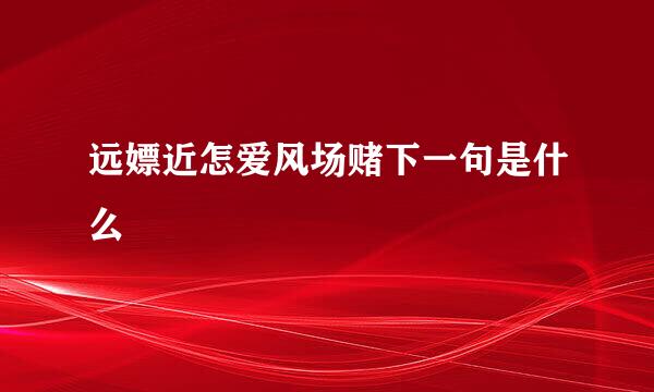 远嫖近怎爱风场赌下一句是什么