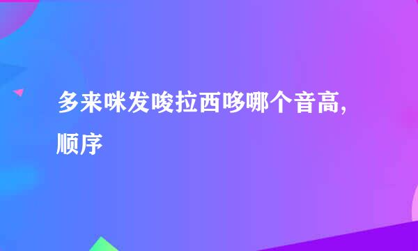 多来咪发唆拉西哆哪个音高,顺序