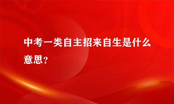 中考一类自主招来自生是什么意思？