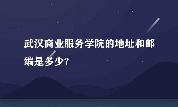 武汉商业服务学院的地址和邮编是多少?