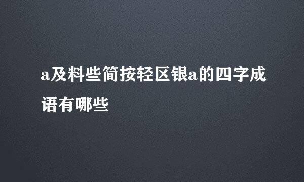 a及料些简按轻区银a的四字成语有哪些