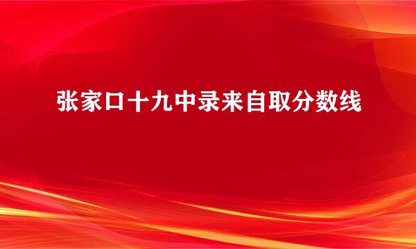 张家口十九中录来自取分数线