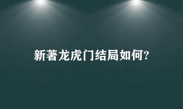 新著龙虎门结局如何?