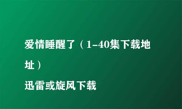 爱情睡醒了（1-40集下载地址） 
迅雷或旋风下载