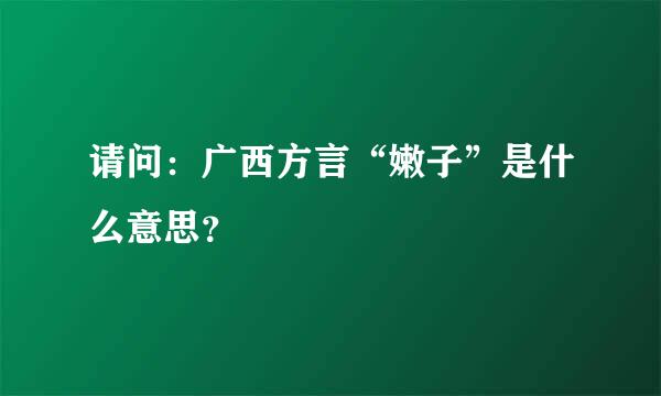 请问：广西方言“嫩子”是什么意思？