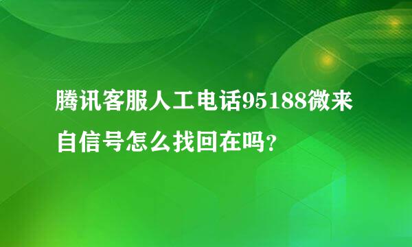 腾讯客服人工电话95188微来自信号怎么找回在吗？