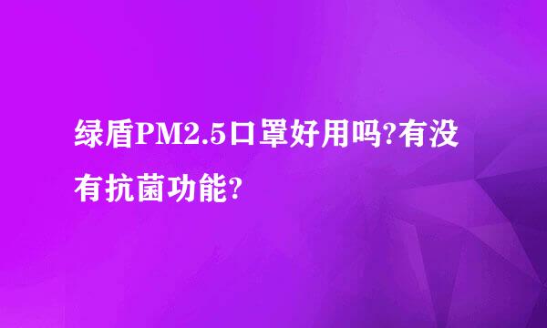 绿盾PM2.5口罩好用吗?有没有抗菌功能?