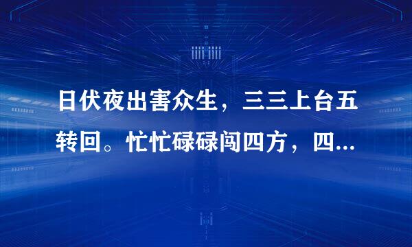 日伏夜出害众生，三三上台五转回。忙忙碌碌闯四方，四十相送八过关。 是什么生肖？