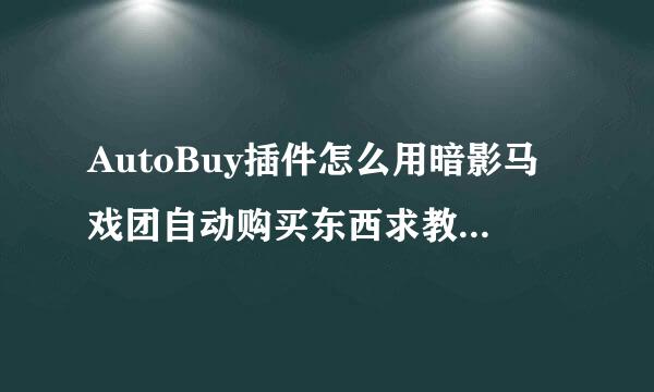 AutoBuy插件怎么用暗影马戏团自动购买东西求教程 要 详细的 满意给500分