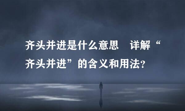 齐头并进是什么意思 详解“齐头并进”的含义和用法？