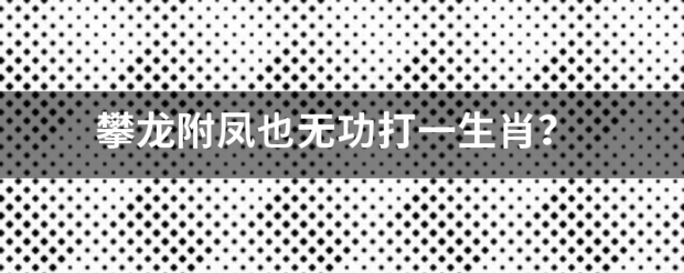 攀龙附民苗执导告凤也无功打一生肖？