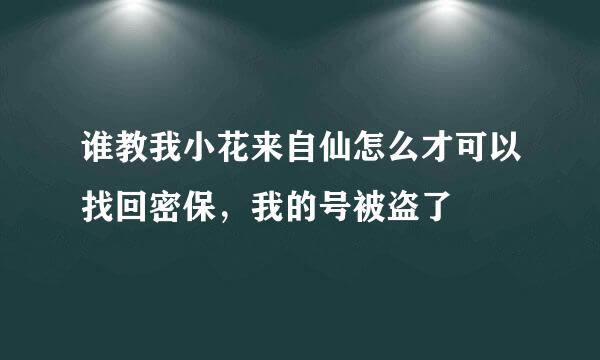 谁教我小花来自仙怎么才可以找回密保，我的号被盗了