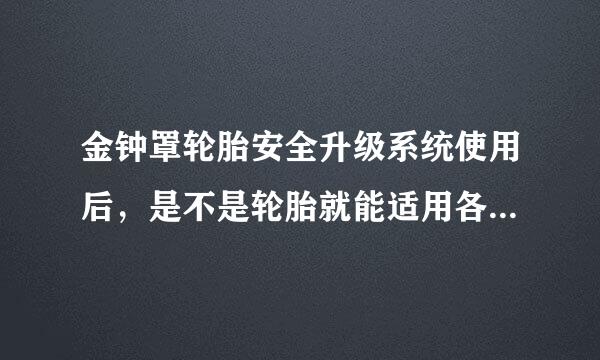 金钟罩轮胎安全升级系统使用后，是不是轮胎就能适用各种路况呢?