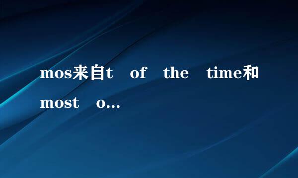 mos来自t of the time和most of the time的区别是什么