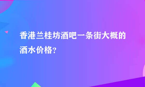 香港兰桂坊酒吧一条街大概的酒水价格？