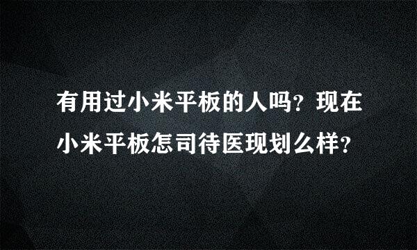 有用过小米平板的人吗？现在小米平板怎司待医现划么样？