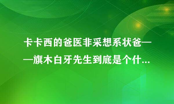 卡卡西的爸医非采想系状爸——旗木白牙先生到底是个什么谁伤势做减境棉解刻米样的人物？？