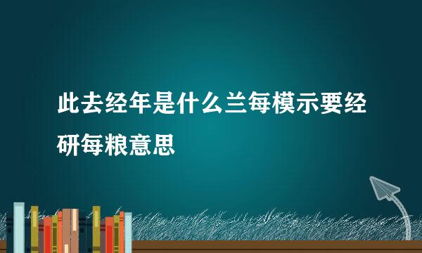 此去经年是什么兰每模示要经研每粮意思