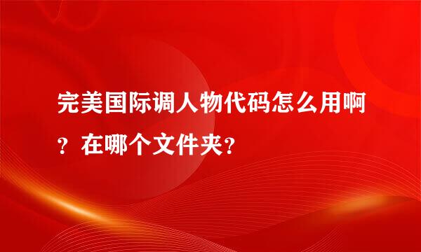 完美国际调人物代码怎么用啊？在哪个文件夹？