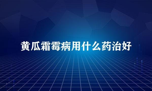 黄瓜霜霉病用什么药治好