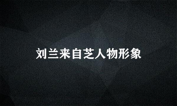 刘兰来自芝人物形象