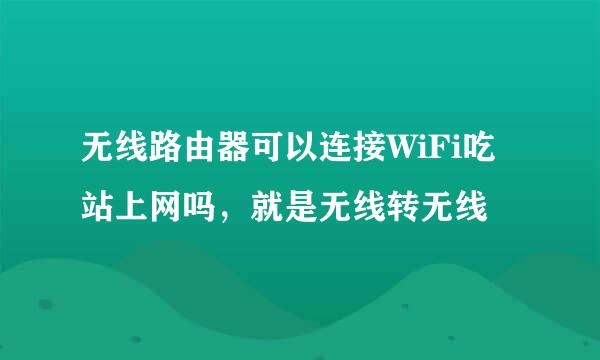 无线路由器可以连接WiFi吃站上网吗，就是无线转无线