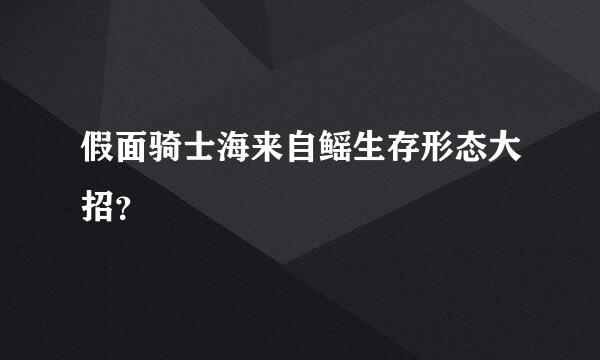 假面骑士海来自鳐生存形态大招？