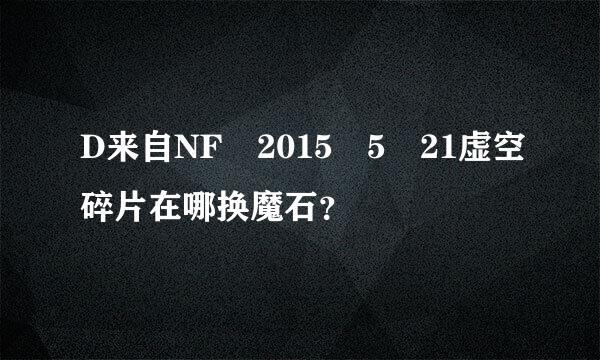 D来自NF 2015 5 21虚空碎片在哪换魔石？