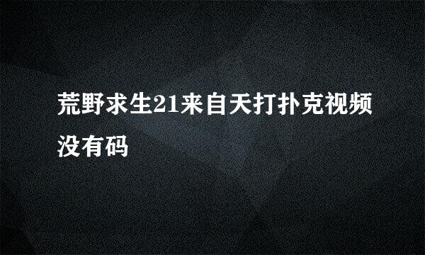 荒野求生21来自天打扑克视频没有码