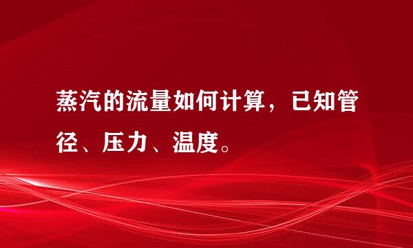 蒸汽的流量如何计算，已知管径、压力、温度。