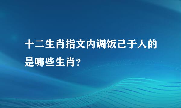 十二生肖指文内调饭己于人的是哪些生肖？