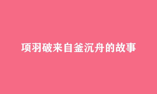 项羽破来自釜沉舟的故事