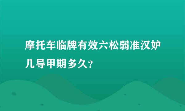 摩托车临牌有效六松弱准汉妒几导甲期多久？