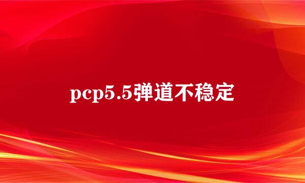 pcp5.5弹道不稳定