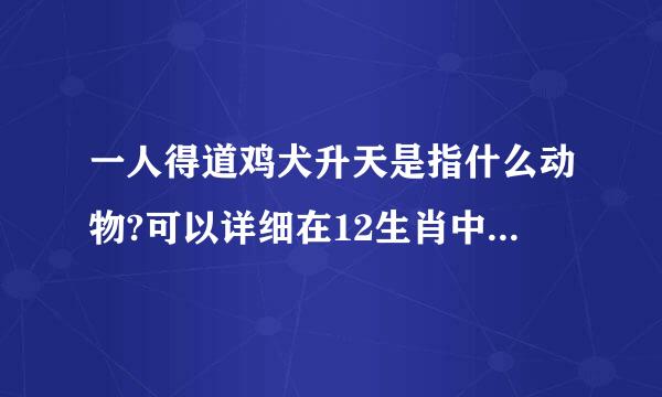 一人得道鸡犬升天是指什么动物?可以详细在12生肖中指那一只庆硫频色委支起记快动物吗？