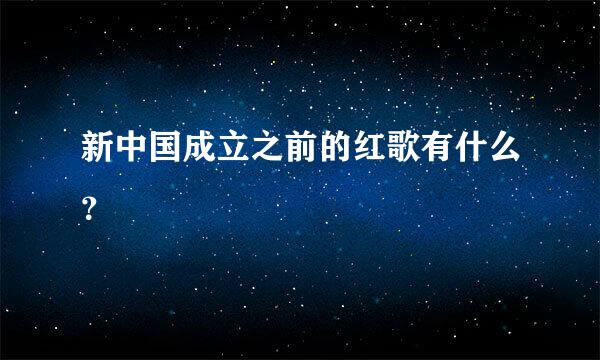 新中国成立之前的红歌有什么？