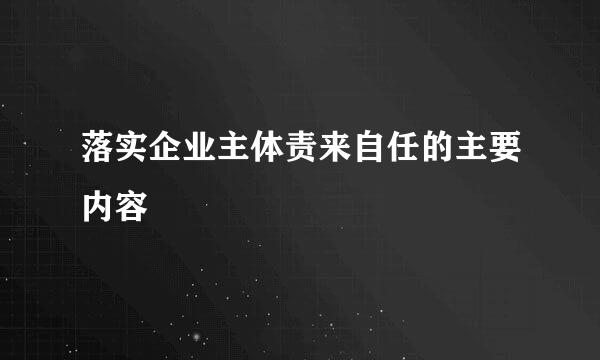 落实企业主体责来自任的主要内容