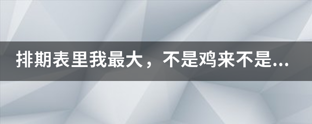 排期表里我最大，不是鸡来不是鼠，人见人想是何肖。求解