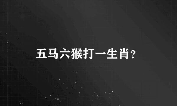 五马六猴打一生肖？